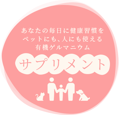 あなたの毎日に健康習慣をペットにも、人にも使える有機ゲルマニウム サプリメント